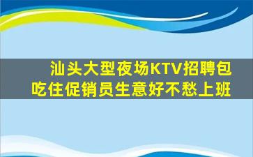汕头大型夜场KTV招聘包吃住促销员生意好不愁上班