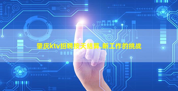 肇庆ktv招聘按天结算.新工作的挑战